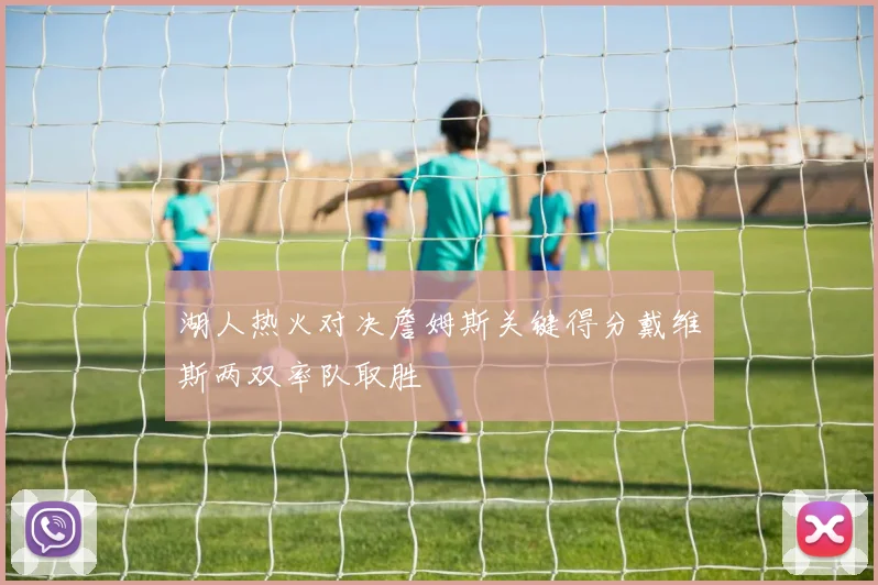湖人热火对决詹姆斯关键得分戴维斯两双率队取胜
