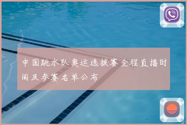 中国跳水队奥运选拔赛全程直播时间及参赛名单公布
