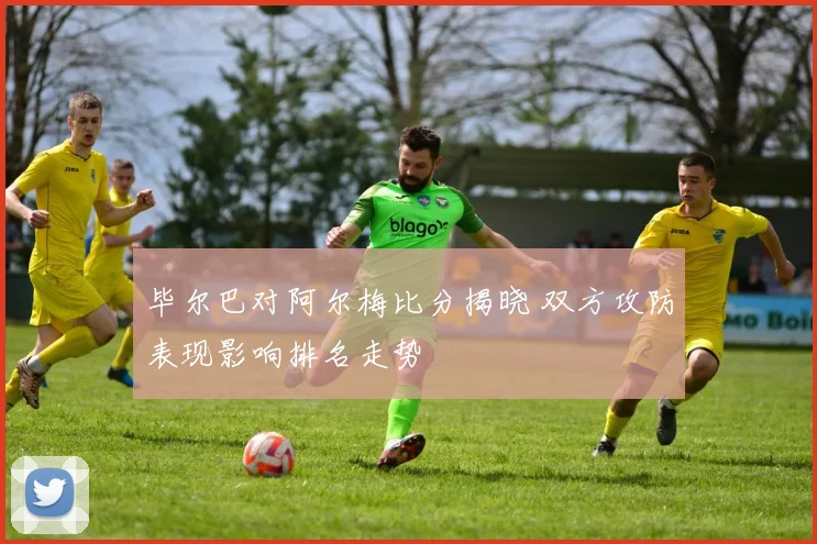 毕尔巴对阿尔梅比分揭晓 双方攻防表现影响排名走势