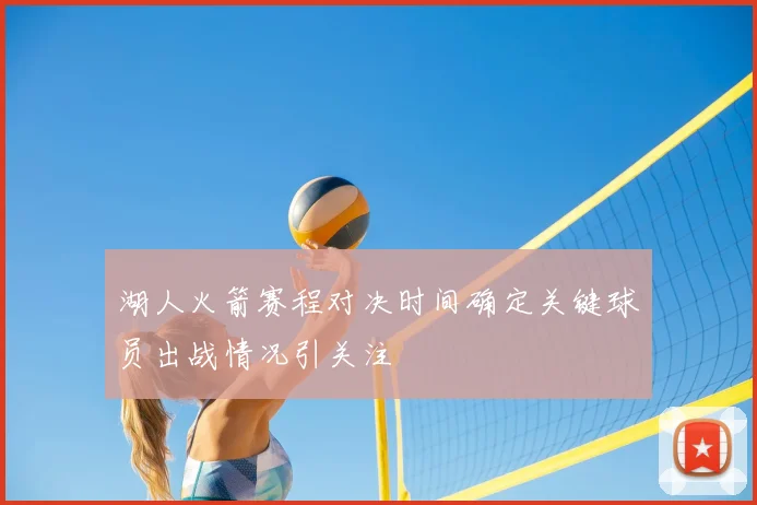 湖人火箭赛程对决时间确定关键球员出战情况引关注