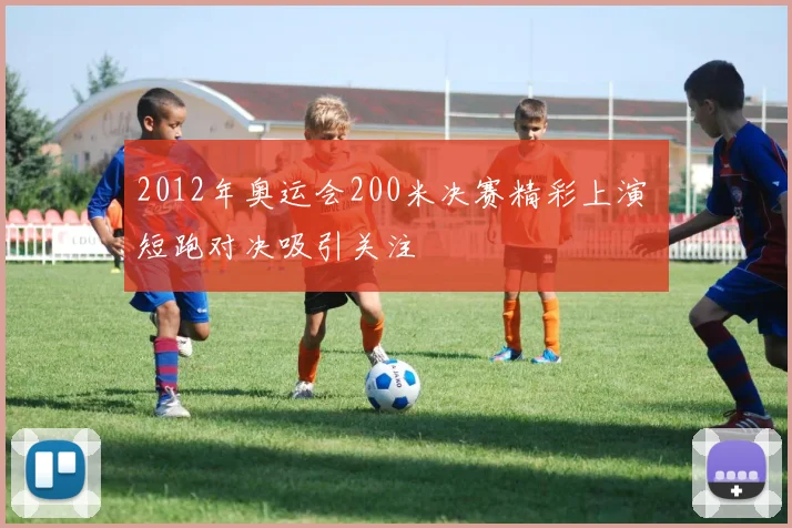 2012年奥运会200米决赛精彩上演 短跑对决吸引关注