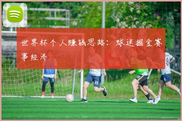 世界杯个人赚钱思路：球迷掘金赛事经济